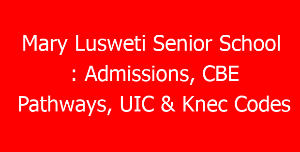 Mary Lusweti Senior School : Admissions, CBE Pathways, UIC & Knec Codes
