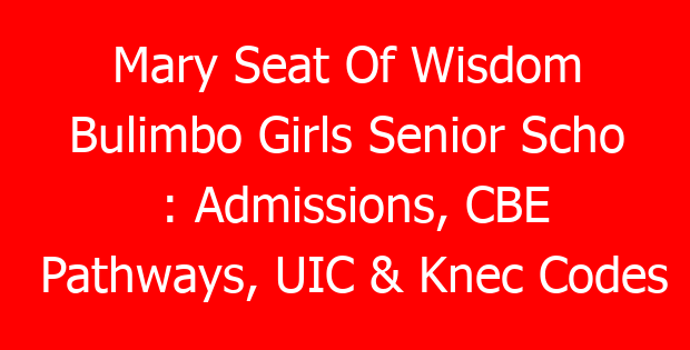 Mary Seat Of Wisdom Bulimbo Girls Senior Scho : Admissions, CBE Pathways, UIC & Knec Codes