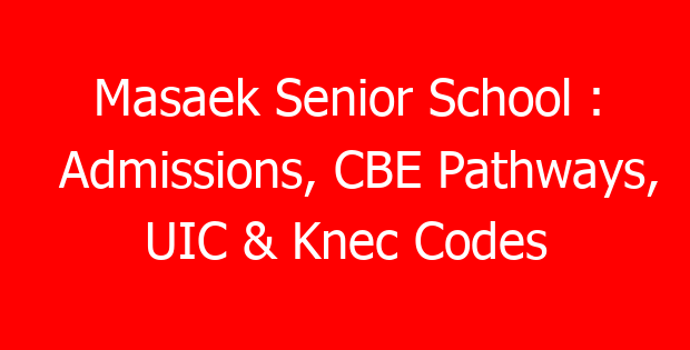 Masaek Senior School : Admissions, CBE Pathways, UIC & Knec Codes