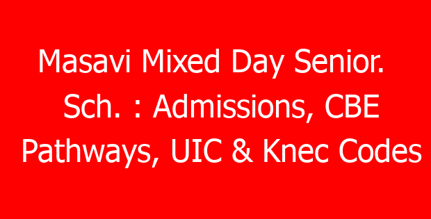 Masavi Mixed Day Senior. Sch. : Admissions, CBE Pathways, UIC & Knec Codes