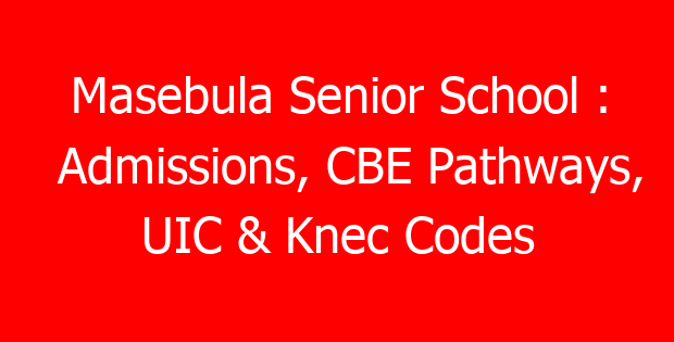 Masebula Senior School : Admissions, CBE Pathways, UIC & Knec Codes
