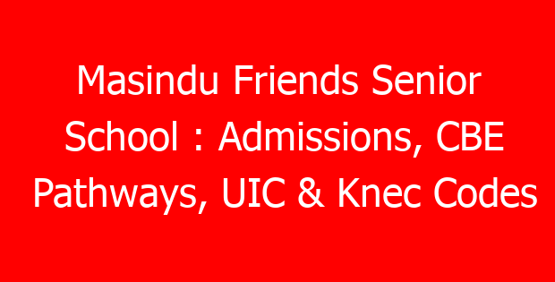 Masindu Friends Senior School : Admissions, CBE Pathways, UIC & Knec Codes