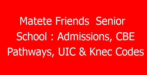 Matete Friends Senior School : Admissions, CBE Pathways, UIC & Knec Codes