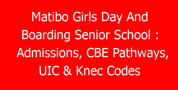 Matibo Girls Day And Boarding Senior School : Admissions, CBE Pathways, UIC & Knec Codes