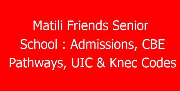 Matili Friends Senior School : Admissions, CBE Pathways, UIC & Knec Codes