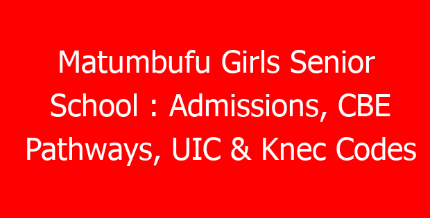Matumbufu Girls Senior School : Admissions, CBE Pathways, UIC & Knec Codes