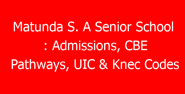 Matunda S. A Senior School : Admissions, CBE Pathways, UIC & Knec Codes