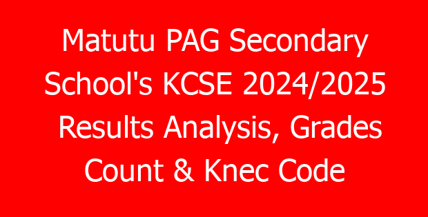 Matutu PAG Secondary School’s KCSE 2024/2025 Results Analysis, Grades Count & Knec Code