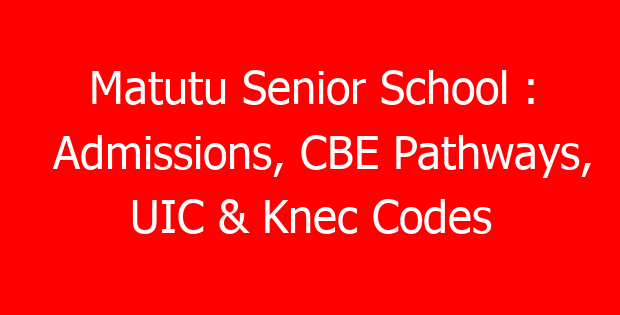 Matutu Senior School : Admissions, CBE Pathways, UIC & Knec Codes