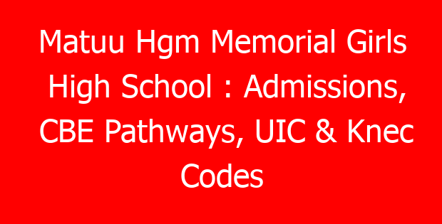 Matuu Hgm Memorial Girls High School : Admissions, CBE Pathways, UIC & Knec Codes