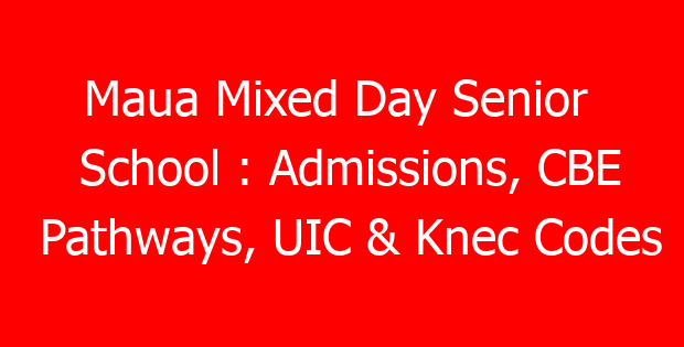 Maua Mixed Day Senior  School : Admissions, CBE Pathways, UIC & Knec Codes
