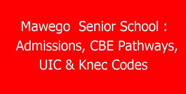 Mawego  Senior School : Admissions, CBE Pathways, UIC & Knec Codes