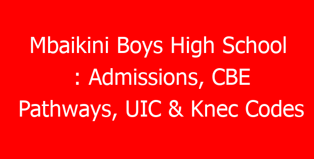 Mbaikini Boys High School : Admissions, CBE Pathways, UIC & Knec Codes