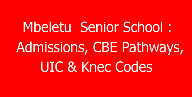 Mbeletu  Senior School : Admissions, CBE Pathways, UIC & Knec Codes