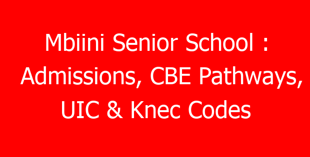 Mbiini Senior School : Admissions, CBE Pathways, UIC & Knec Codes