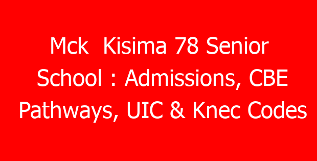 Mck  Kisima 78 Senior School : Admissions, CBE Pathways, UIC & Knec Codes