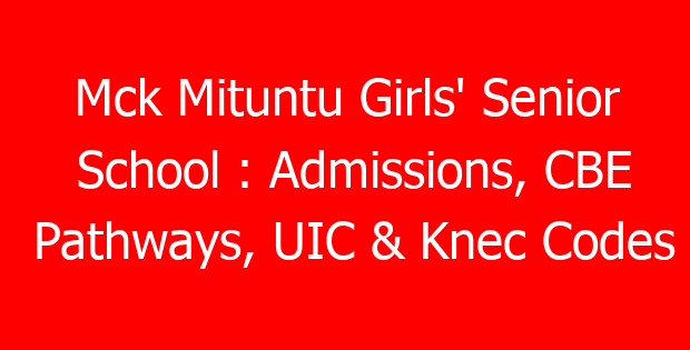 Mck Mituntu Girls’ Senior School : Admissions, CBE Pathways, UIC & Knec Codes