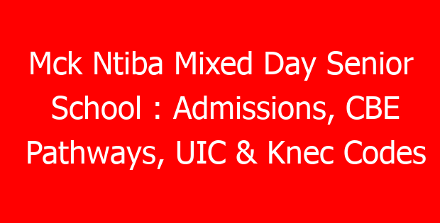 Mck Ntiba Mixed Day Senior School : Admissions, CBE Pathways, UIC & Knec Codes