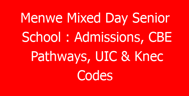 Menwe Mixed Day Senior School : Admissions, CBE Pathways, UIC & Knec Codes