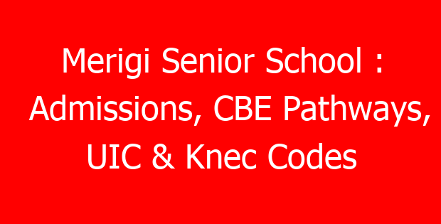 Merigi Senior School : Admissions, CBE Pathways, UIC & Knec Codes