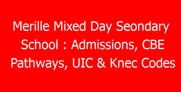 Merille Mixed Day Seondary School : Admissions, CBE Pathways, UIC & Knec Codes