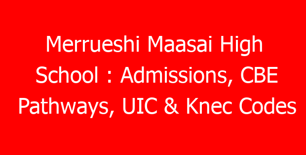 Merrueshi Maasai High School : Admissions, CBE Pathways, UIC & Knec Codes