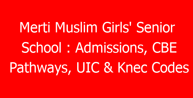 Merti Muslim Girls’ Senior School : Admissions, CBE Pathways, UIC & Knec Codes