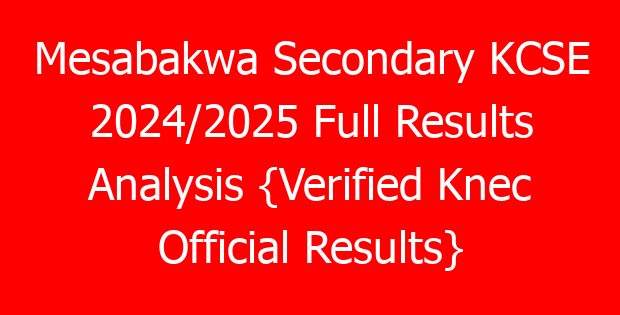 Mesabakwa Secondary KCSE 2024/2025 Full Results Analysis {Verified Knec Official Results}