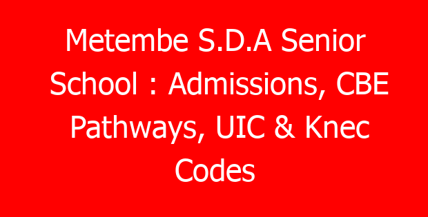 Metembe S.D.A Senior School : Admissions, CBE Pathways, UIC & Knec Codes
