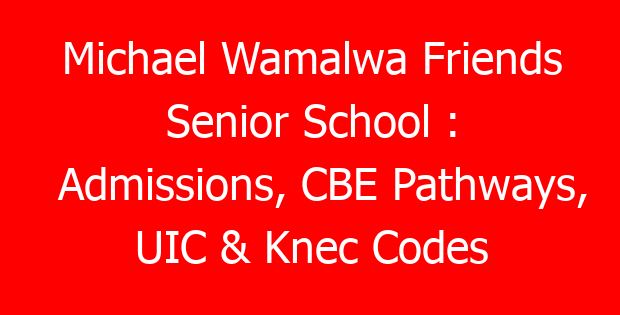 Michael Wamalwa Friends Senior School : Admissions, CBE Pathways, UIC & Knec Codes