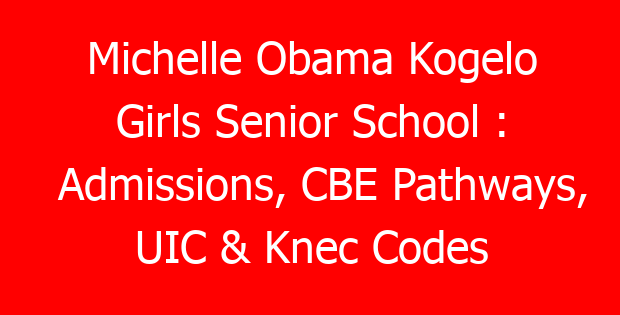 Michelle Obama Kogelo Girls Senior School : Admissions, CBE Pathways, UIC & Knec Codes