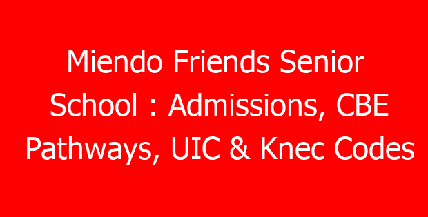 Miendo Friends Senior School : Admissions, CBE Pathways, UIC & Knec Codes