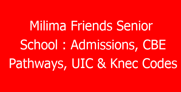 Milima Friends Senior School : Admissions, CBE Pathways, UIC & Knec Codes