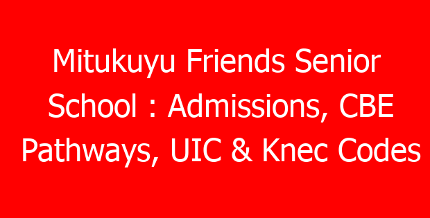 Mitukuyu Friends Senior School : Admissions, CBE Pathways, UIC & Knec Codes