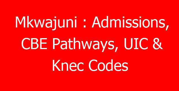 Mkwajuni : Admissions, CBE Pathways, UIC & Knec Codes