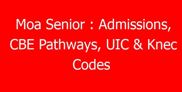 Moa Senior : Admissions, CBE Pathways, UIC & Knec Codes