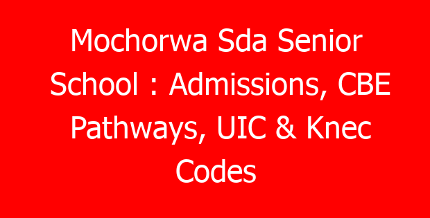 Mochorwa Sda Senior School : Admissions, CBE Pathways, UIC & Knec Codes