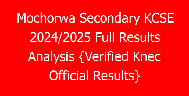 Mochorwa Secondary KCSE 2024/2025 Full Results Analysis {Verified Knec Official Results}