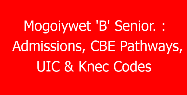 Mogoiywet ‘B’ Senior. : Admissions, CBE Pathways, UIC & Knec Codes