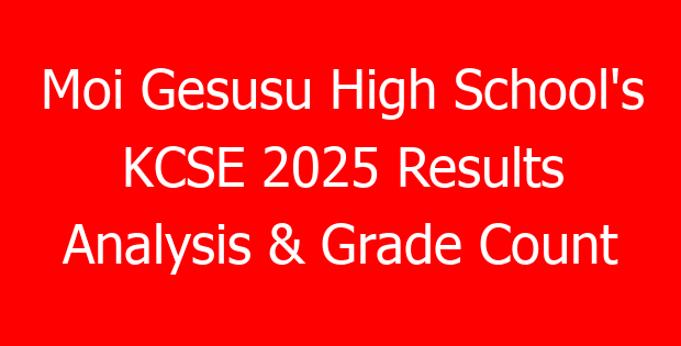 Moi Gesusu High School’s KCSE 2025 Results Analysis & Grade Count