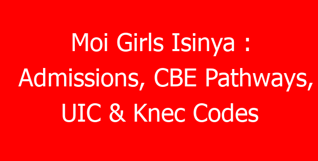 Moi Girls Isinya : Admissions, CBE Pathways, UIC & Knec Codes