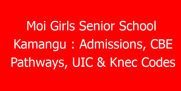 Moi Girls Senior School Kamangu : Admissions, CBE Pathways, UIC & Knec Codes