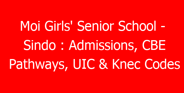 Moi Girls’ Senior School – Sindo : Admissions, CBE Pathways, UIC & Knec Codes