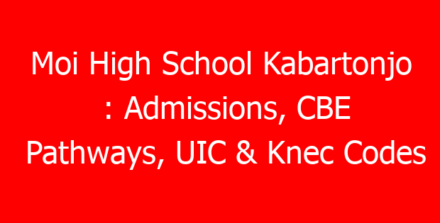 Moi High School Kabartonjo : Admissions, CBE Pathways, UIC & Knec Codes