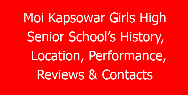 Moi Kapsowar Girls High Senior School’s History, Location, Performance, Reviews & Contacts