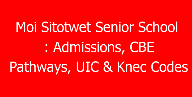 Moi Sitotwet Senior School : Admissions, CBE Pathways, UIC & Knec Codes