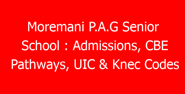 Moremani P.A.G Senior School : Admissions, CBE Pathways, UIC & Knec Codes