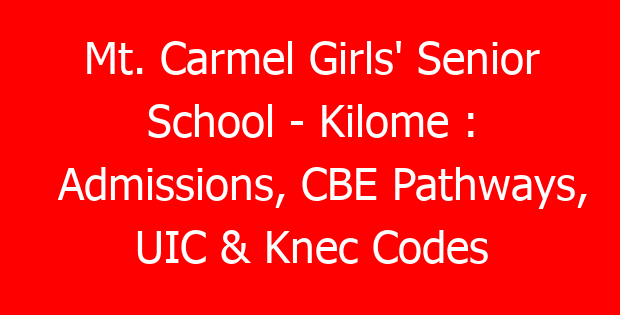 Mt. Carmel Girls’ Senior School – Kilome : Admissions, CBE Pathways, UIC & Knec Codes