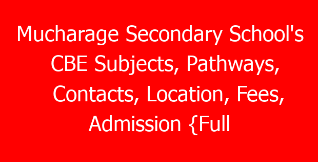 Mucharage Secondary School’s CBE Subjects, Pathways, Contacts, Location, Fees, Admission {Full Details}