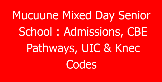 Mucuune Mixed Day Senior School : Admissions, CBE Pathways, UIC & Knec Codes